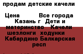 продам детские качели › Цена ­ 800 - Все города, Казань г. Дети и материнство » Качели, шезлонги, ходунки   . Кабардино-Балкарская респ.